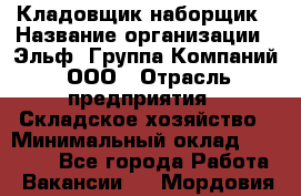 Кладовщик-наборщик › Название организации ­ Эльф, Группа Компаний, ООО › Отрасль предприятия ­ Складское хозяйство › Минимальный оклад ­ 30 000 - Все города Работа » Вакансии   . Мордовия респ.